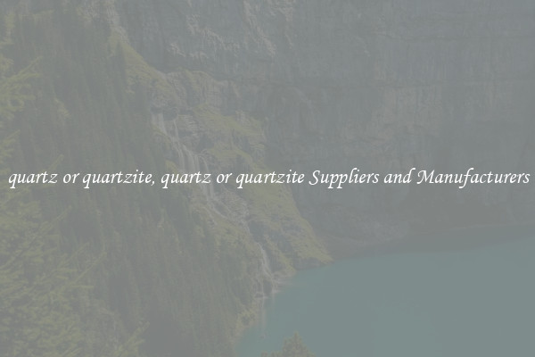 quartz or quartzite, quartz or quartzite Suppliers and Manufacturers