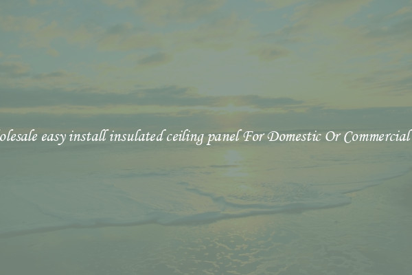 Wholesale easy install insulated ceiling panel For Domestic Or Commercial Use