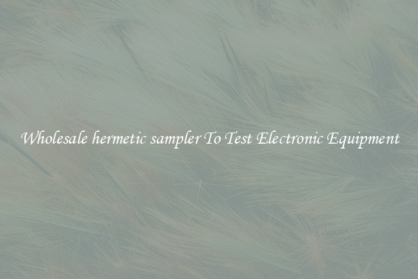 Wholesale hermetic sampler To Test Electronic Equipment