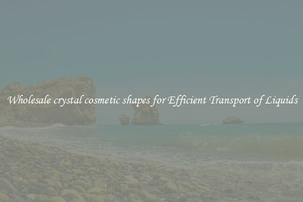 Wholesale crystal cosmetic shapes for Efficient Transport of Liquids