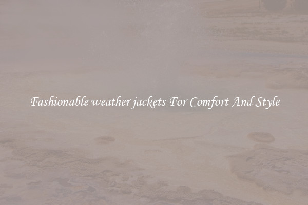 Fashionable weather jackets For Comfort And Style