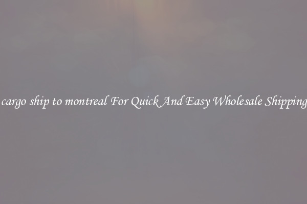 cargo ship to montreal For Quick And Easy Wholesale Shipping
