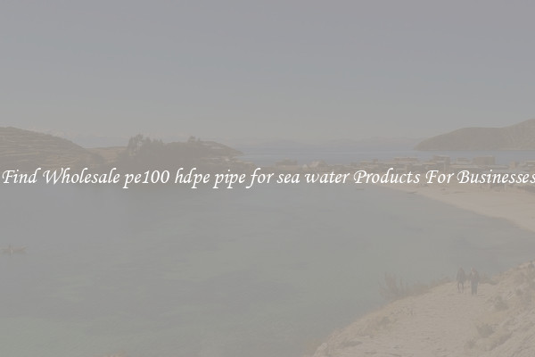 Find Wholesale pe100 hdpe pipe for sea water Products For Businesses