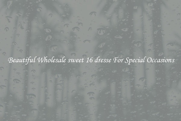 Beautiful Wholesale sweet 16 dresse For Special Occasions