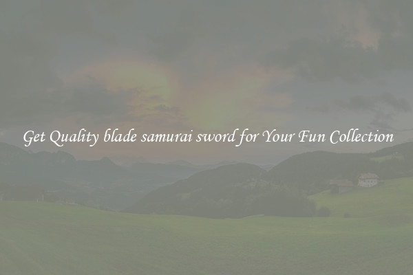 Get Quality blade samurai sword for Your Fun Collection