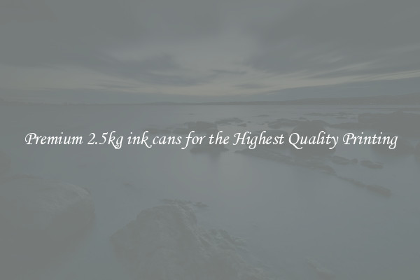 Premium 2.5kg ink cans for the Highest Quality Printing