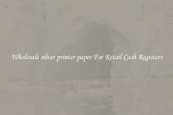 Wholesale silver printer paper For Retail Cash Registers