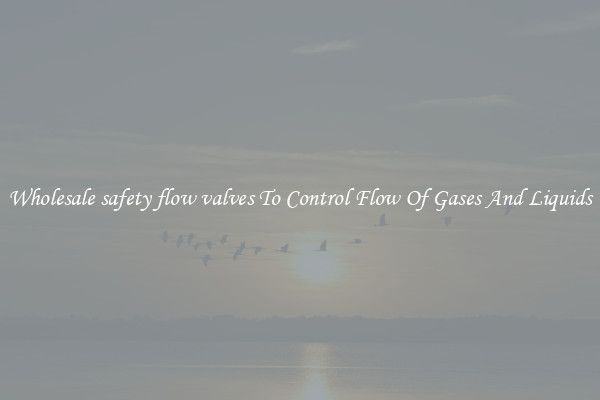 Wholesale safety flow valves To Control Flow Of Gases And Liquids