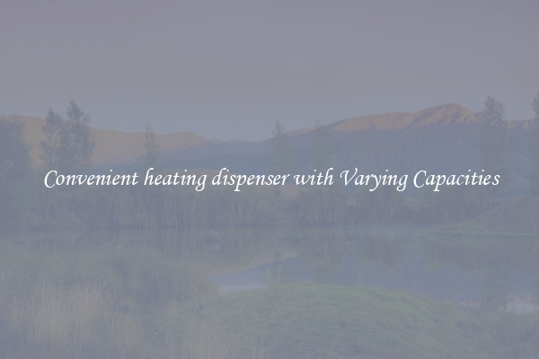 Convenient heating dispenser with Varying Capacities
