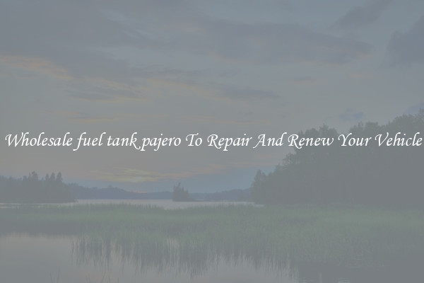 Wholesale fuel tank pajero To Repair And Renew Your Vehicle