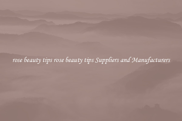 rose beauty tips rose beauty tips Suppliers and Manufacturers