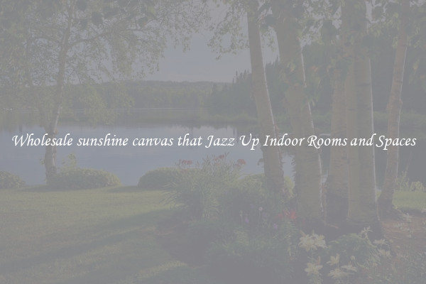 Wholesale sunshine canvas that Jazz Up Indoor Rooms and Spaces