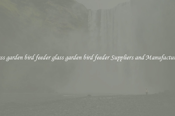 glass garden bird feeder glass garden bird feeder Suppliers and Manufacturers