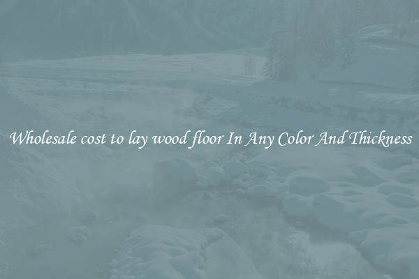 Wholesale cost to lay wood floor In Any Color And Thickness