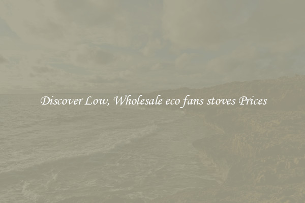 Discover Low, Wholesale eco fans stoves Prices
