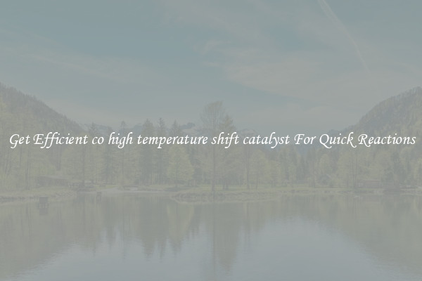 Get Efficient co high temperature shift catalyst For Quick Reactions