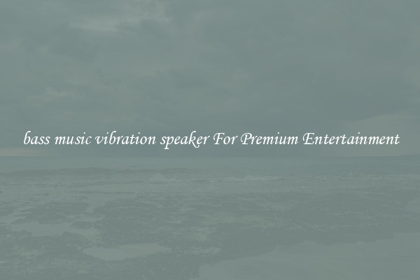 bass music vibration speaker For Premium Entertainment
