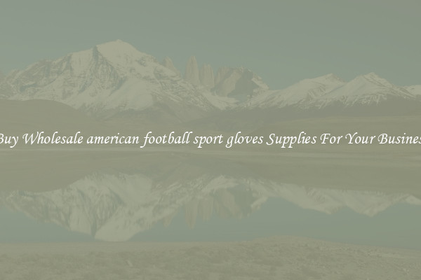 Buy Wholesale american football sport gloves Supplies For Your Business