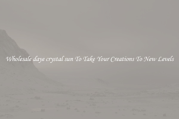 Wholesale daye crystal sun To Take Your Creations To New Levels