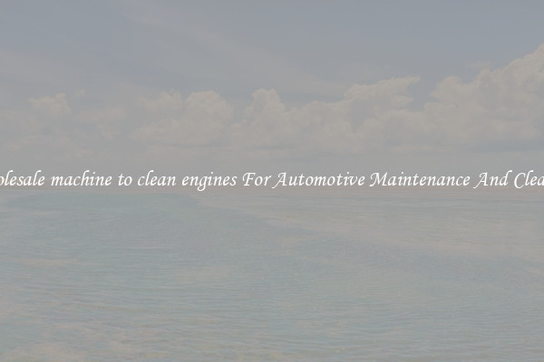Wholesale machine to clean engines For Automotive Maintenance And Cleaning