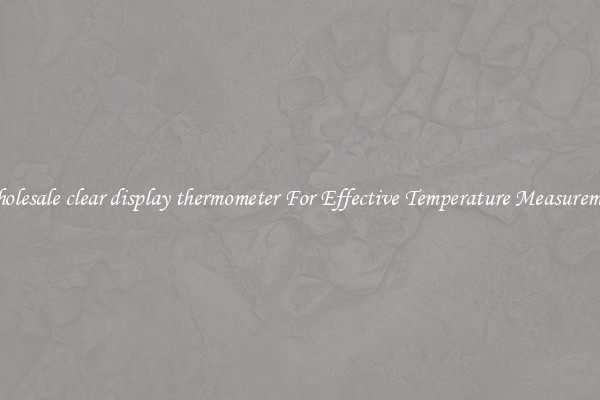 Wholesale clear display thermometer For Effective Temperature Measurement
