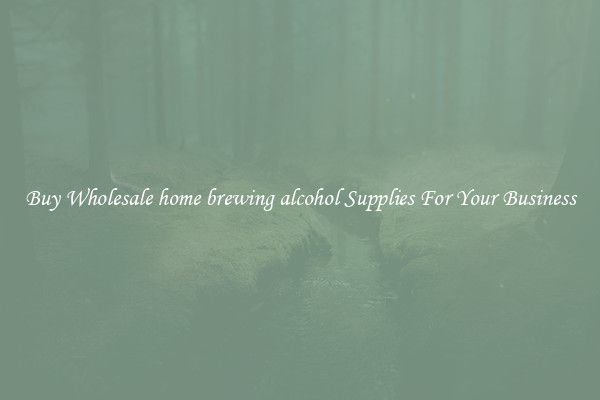 Buy Wholesale home brewing alcohol Supplies For Your Business