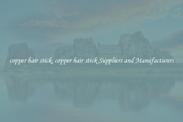 copper hair stick, copper hair stick Suppliers and Manufacturers