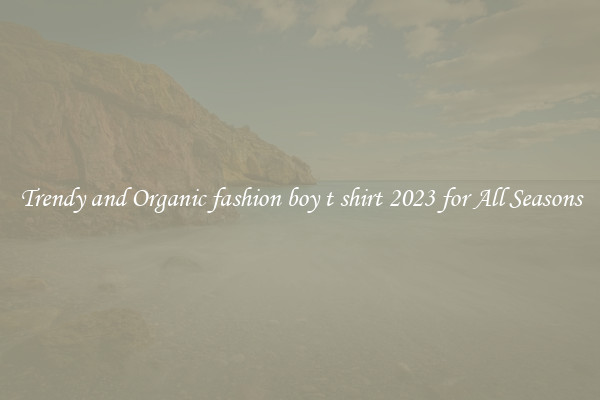 Trendy and Organic fashion boy t shirt 2023 for All Seasons