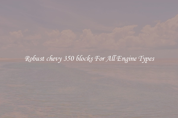 Robust chevy 350 blocks For All Engine Types